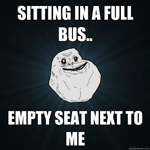 Sitting in a full Bus.. Empty seat next to me  Forever Alone