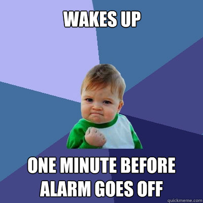 WAKES UP ONE MINUTE BEFORE 
ALARM GOES OFF  Success Kid