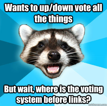 Wants to up/down vote all the things But wait, where is the voting system before links?  Lame Pun Coon