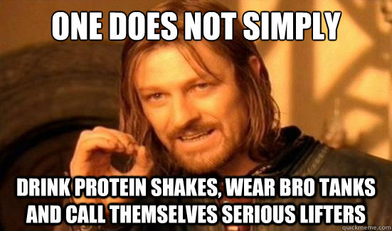 One Does Not Simply drink protein shakes, wear bro tanks and call themselves serious lifters - One Does Not Simply drink protein shakes, wear bro tanks and call themselves serious lifters  Boromir