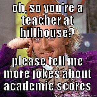 OH, SO YOU'RE A TEACHER AT HILLHOUSE? PLEASE TELL ME MORE JOKES ABOUT ACADEMIC SCORES Creepy Wonka