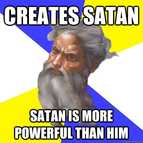 creates satan satan is more powerful than him  Advice God