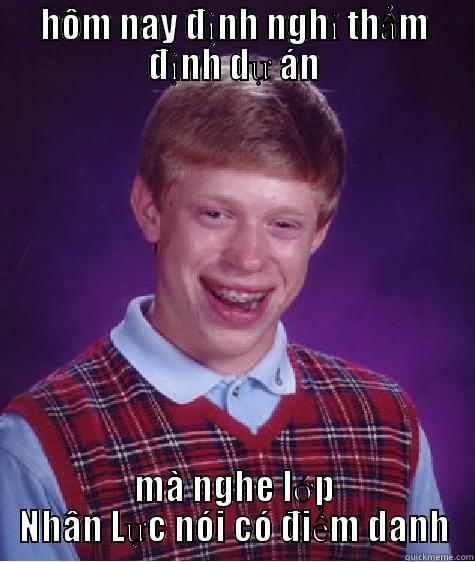 HÔM NAY ĐỊNH NGHỈ THẨM ĐỊNH DỰ ÁN MÀ NGHE LỚP NHÂN LỰC NÓI CÓ ĐIỂM DANH Bad Luck Brian