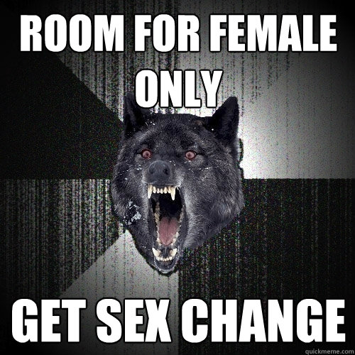 Room for female only get sex change  Insanity Wolf