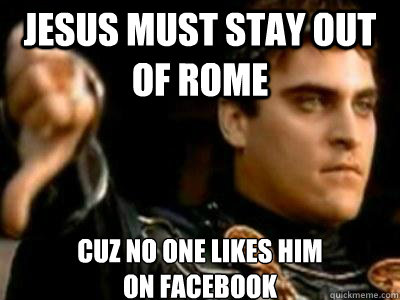 Jesus must stay out of rome cuz no one likes him
on facebook  Downvoting Roman