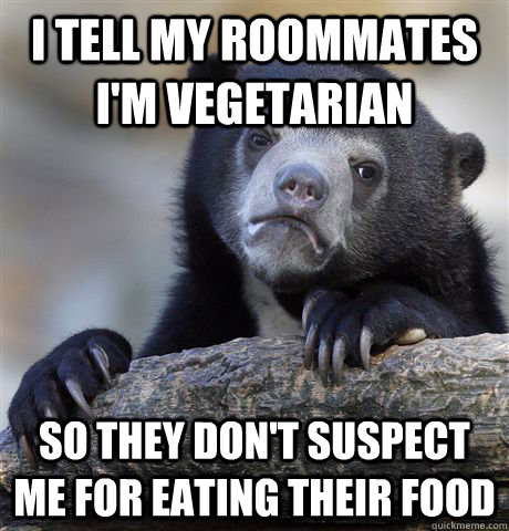 I tell my roommates I'm vegetarian So they don't suspect me for eating their food - I tell my roommates I'm vegetarian So they don't suspect me for eating their food  confessionbear
