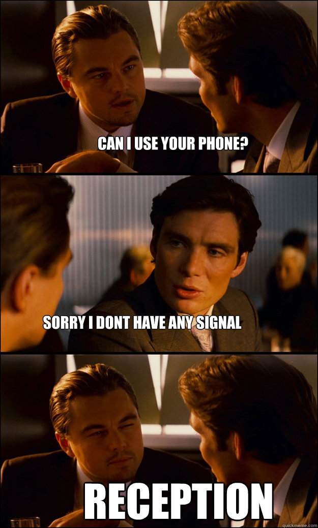 Can i use your phone? sorry i dont have any signal RECEPTION  Inception