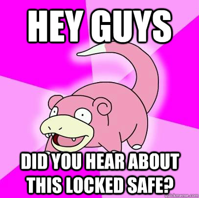 Hey guys  did you hear about this locked safe?  Slowpoke