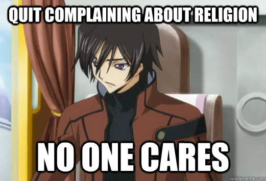 Quit complaining about religion no one cares  Quit complaining