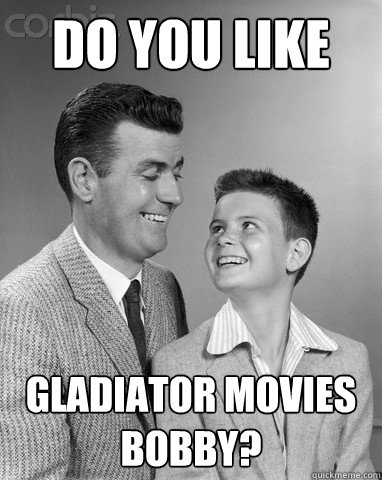 Do you like gladiator movies Bobby? - Do you like gladiator movies Bobby?  Misc