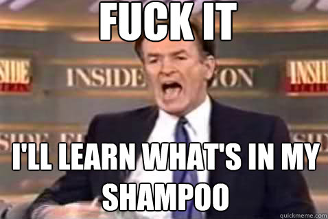 fuck it i'll learn what's in my shampoo  Fuck It Bill OReilly
