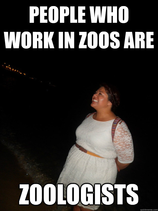 People who work in zoos are zoologists - Misc - quickmeme