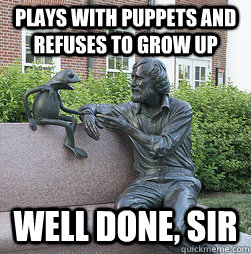 plays with puppets and refuses to grow up well done, sir - plays with puppets and refuses to grow up well done, sir  jim henson
