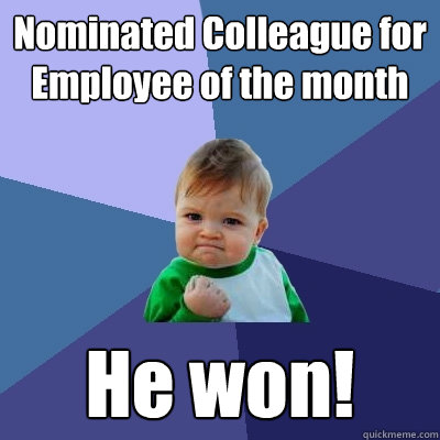 Nominated Colleague for Employee of the month He won!  Success Kid