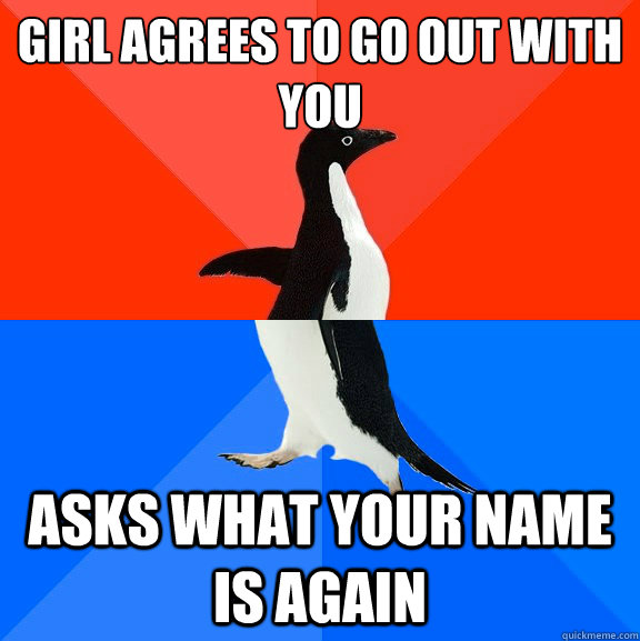 Girl agrees to go out with you Asks what your name is again  Socially Awesome Awkward Penguin