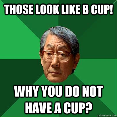Those look like B CUP! Why you do not have A CUP?  High Expectations Asian Father