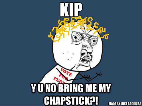 KIP y u no bring me my chapstick?! Made by Luke Goddiess  Napoleon dynamite