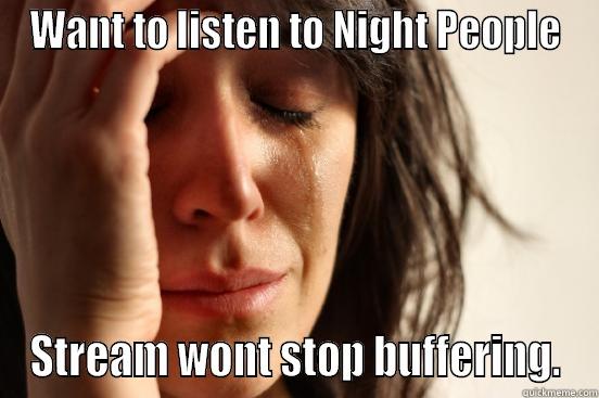 WANT TO LISTEN TO NIGHT PEOPLE STREAM WONT STOP BUFFERING. First World Problems