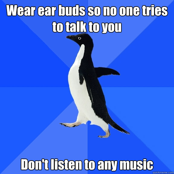 Wear ear buds so no one tries to talk to you Don't listen to any music  Socially Awkward Penguin