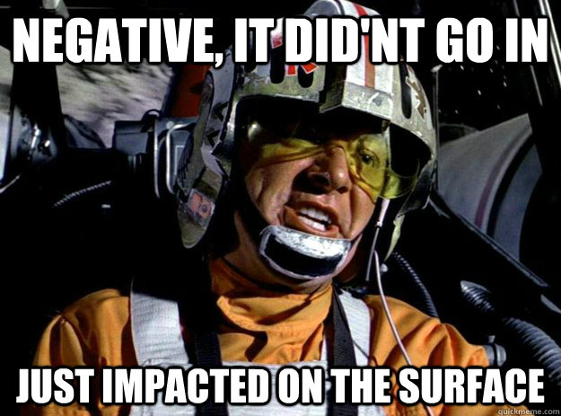 Negative, It did'nt go in just impacted on the surface  Surface Tension