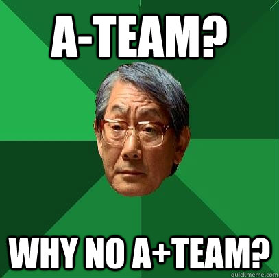 A-Team? Why no A+Team?  High Expectations Asian Father
