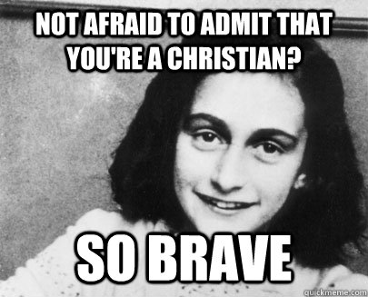 not afraid to admit that you're a christian? so brave - not afraid to admit that you're a christian? so brave  Unimpressed Anne