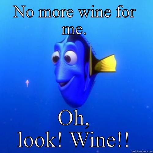 NO MORE WINE FOR ME. OH, LOOK! WINE!! dory
