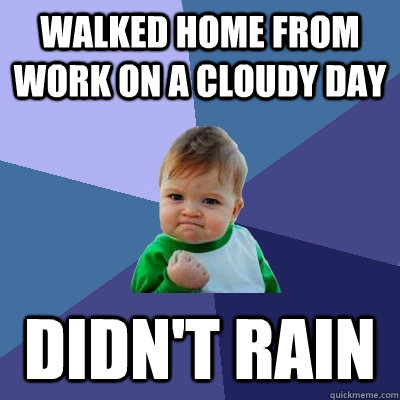 Walked home from work on a cloudy day Didn't Rain  Success Kid