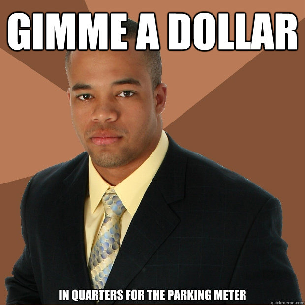 gimme a dollar in quarters for the parking meter  Successful Black Man