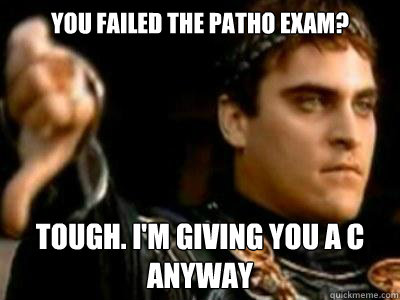 You failed the Patho exam? Tough. I'm giving you a C anyway  Downvoting Roman