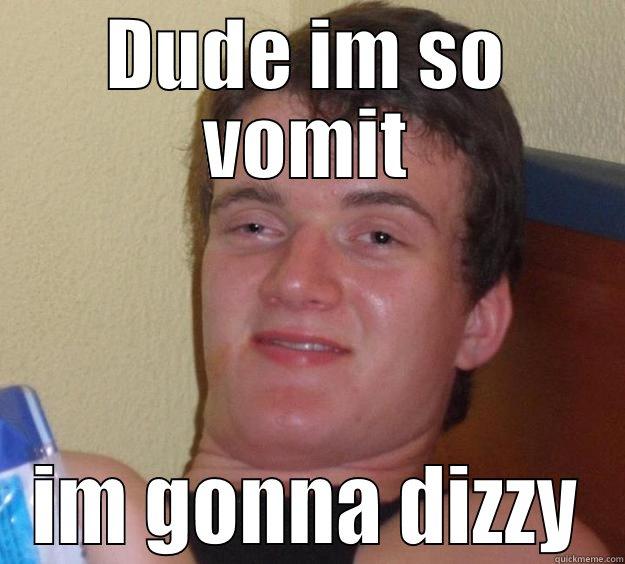 DUDE IM SO VOMIT IM GONNA DIZZY 10 Guy
