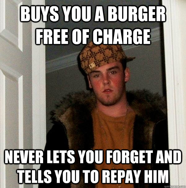 Buys you a burger free of charge never lets you forget and tells you to repay him   Scumbag Steve