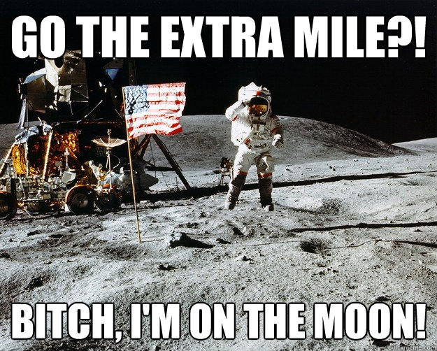 Go the extra mile?! Bitch, I'm on the Moon!  Unimpressed Astronaut