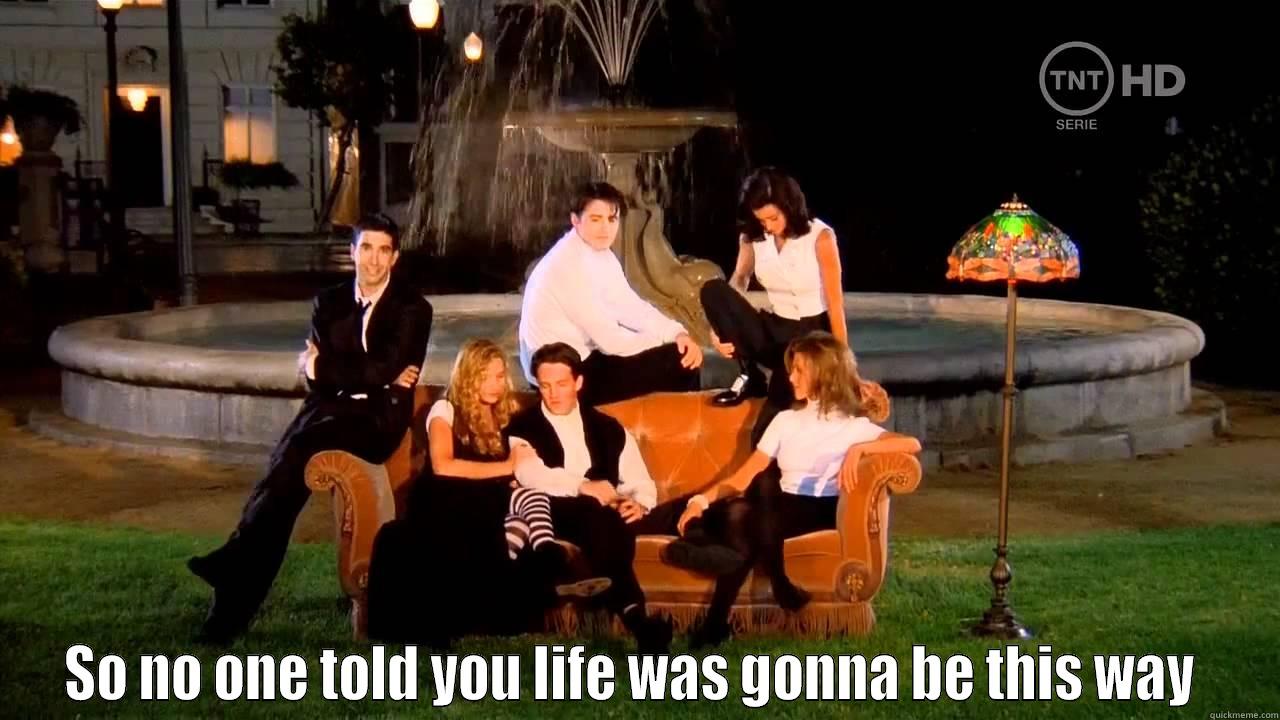  SO NO ONE TOLD YOU LIFE WAS GONNA BE THIS WAY  Misc