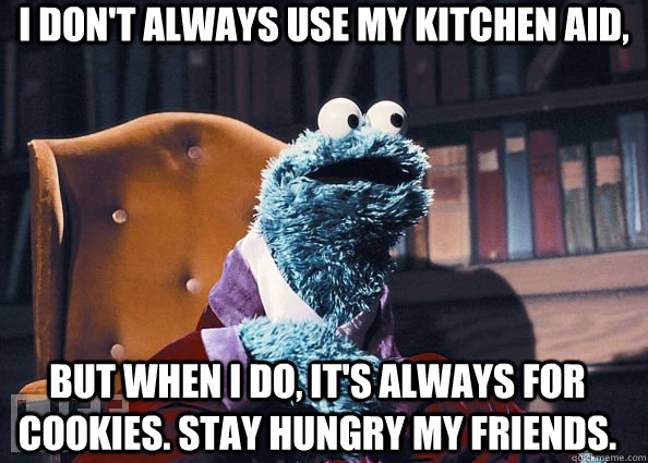 I don't always use my Kitchen Aid, But when I do, it's always for cookies. Stay hungry my friends. - I don't always use my Kitchen Aid, But when I do, it's always for cookies. Stay hungry my friends.  Cookie Monster