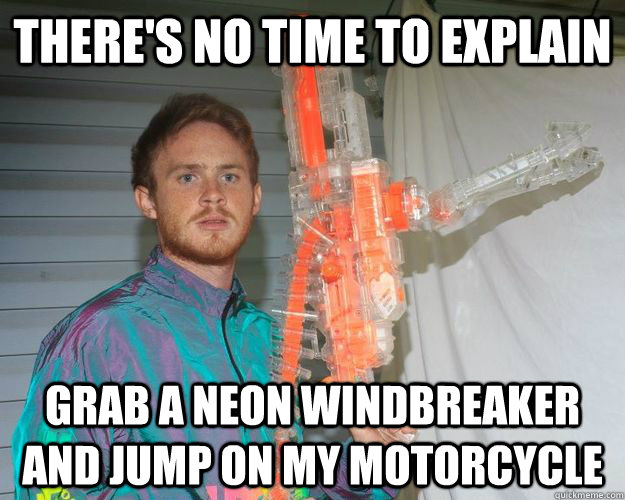 There's no time to explain Grab a neon windbreaker and jump on my motorcycle - There's no time to explain Grab a neon windbreaker and jump on my motorcycle  Neon Action