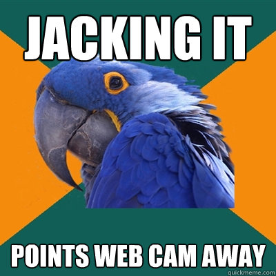 JACKING IT POINTS WEB CAM AWAY  Paranoid Parrot
