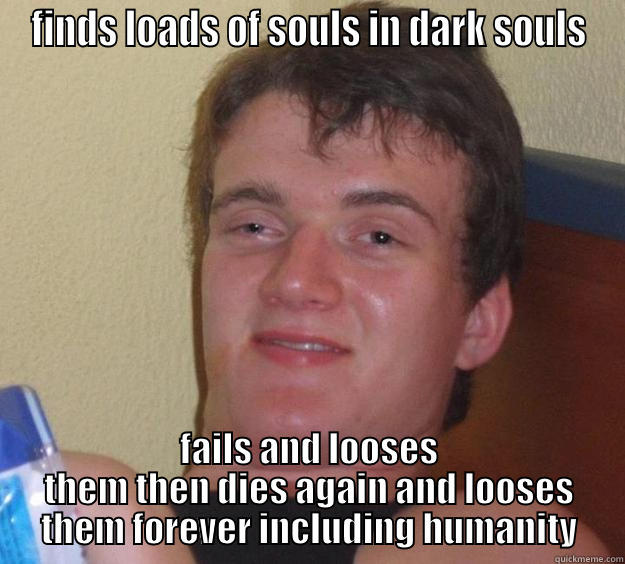 FINDS LOADS OF SOULS IN DARK SOULS FAILS AND LOOSES THEM THEN DIES AGAIN AND LOOSES THEM FOREVER INCLUDING HUMANITY 10 Guy