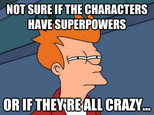 Not sure if the characters have superpowers Or if they're all crazy... - Not sure if the characters have superpowers Or if they're all crazy...  Misc