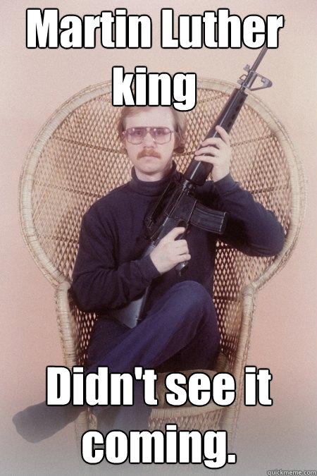 Martin Luther king Didn't see it coming.  Sharpshooter Shawn