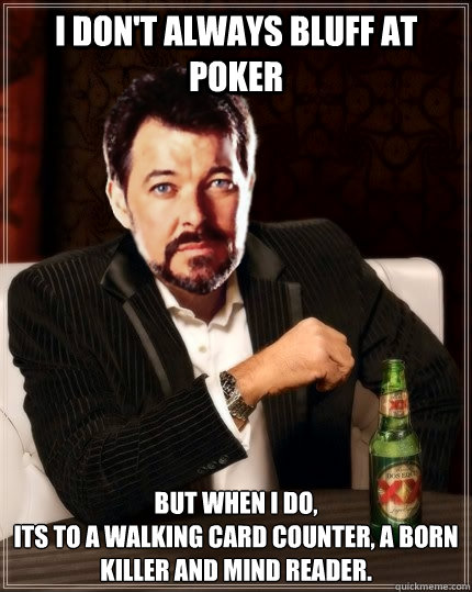 I don't always bluff at poker But when I do,
Its to a walking card counter, a born killer and mind reader. - I don't always bluff at poker But when I do,
Its to a walking card counter, a born killer and mind reader.  Most Interesting Riker