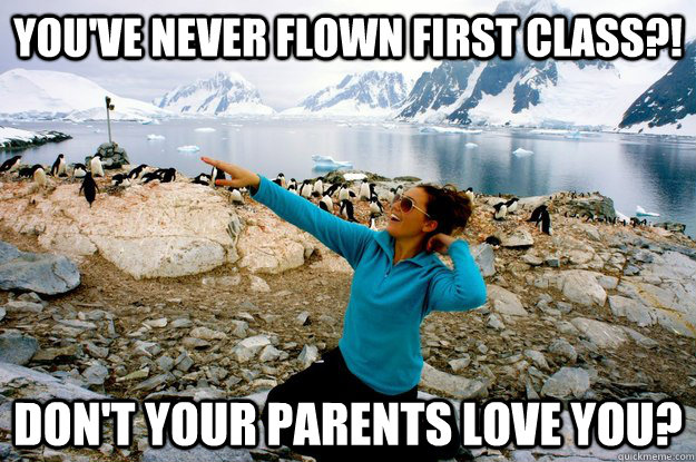 You've never flown First class?! don't your parents love you?  Entitlement Girl