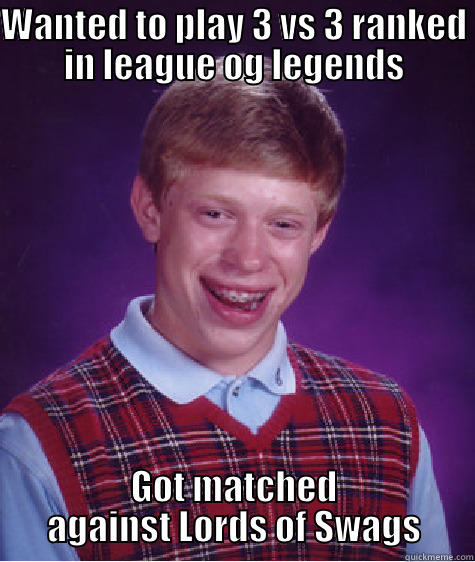 WANTED TO PLAY 3 VS 3 RANKED IN LEAGUE OG LEGENDS GOT MATCHED AGAINST LORDS OF SWAGS Bad Luck Brian