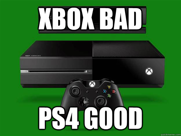 Xbox Bad Ps4 good  Scumbag Xbox One
