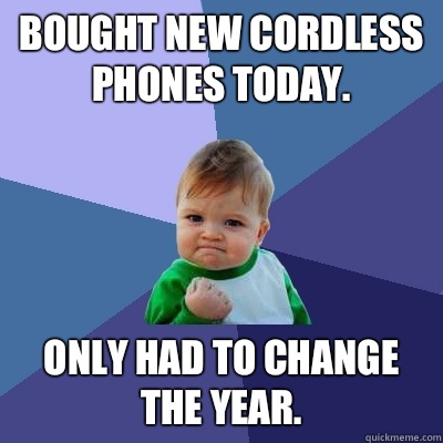 Bought new cordless phones today. Only had to change the year.  Success Kid