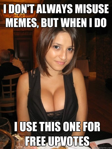 I don't always misuse memes, but when i do i use this one for free upvotes  Eye contact