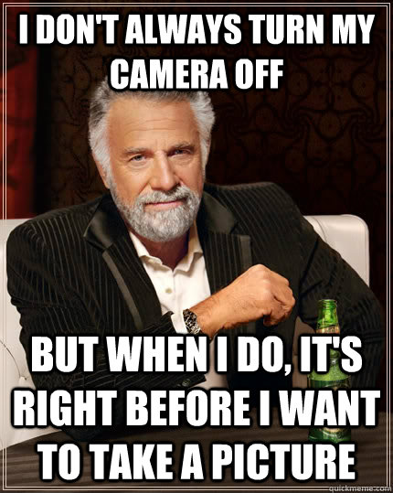 I don't always turn my camera off But when I do, it's right before i want to take a picture  The Most Interesting Man In The World
