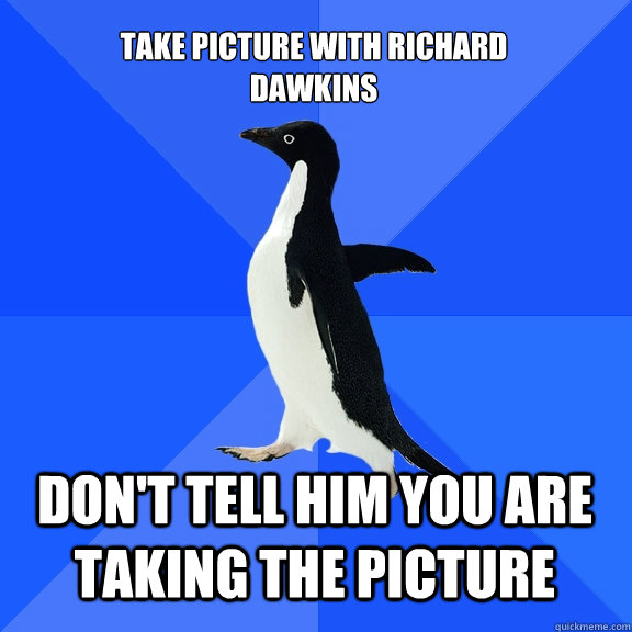 Take picture with Richard
Dawkins Don't tell him you are taking the picture    Socially Awkward Penguin