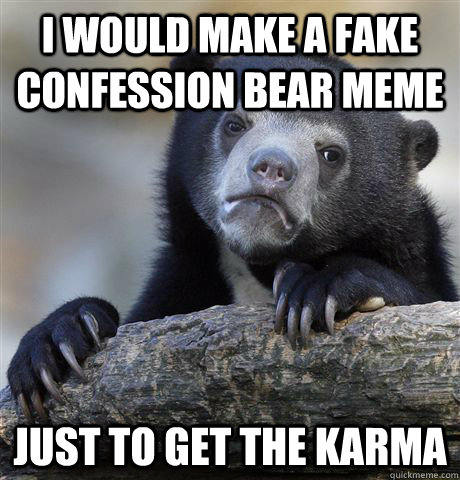 I would make a fake confession bear meme just to get the karma  Confession Bear