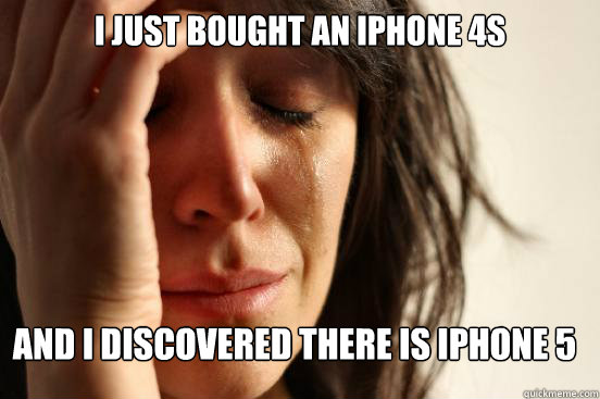 I just bought an iphone 4s  and i discovered there is iphone 5  FirstWorldProblems